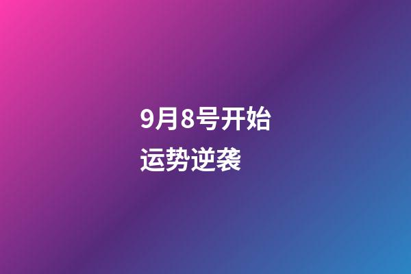9月8号开始运势逆袭 (8月9日运势)-第1张-观点-玄机派